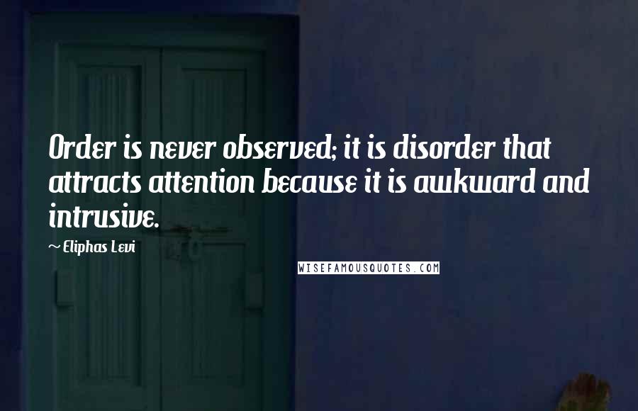 Eliphas Levi Quotes: Order is never observed; it is disorder that attracts attention because it is awkward and intrusive.