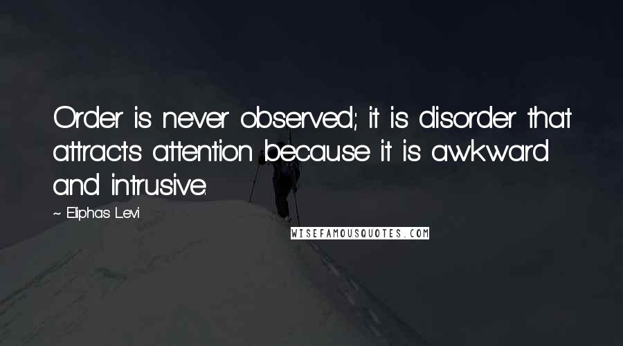 Eliphas Levi Quotes: Order is never observed; it is disorder that attracts attention because it is awkward and intrusive.