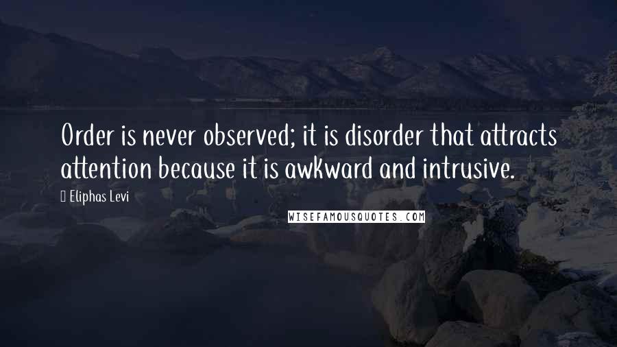 Eliphas Levi Quotes: Order is never observed; it is disorder that attracts attention because it is awkward and intrusive.