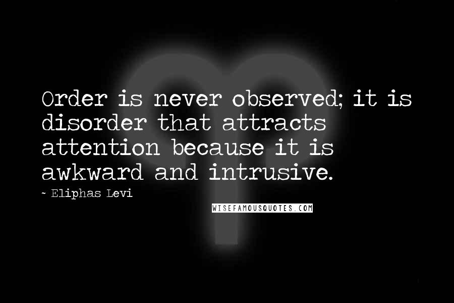 Eliphas Levi Quotes: Order is never observed; it is disorder that attracts attention because it is awkward and intrusive.