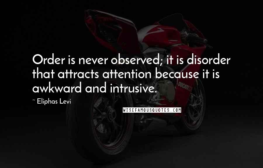 Eliphas Levi Quotes: Order is never observed; it is disorder that attracts attention because it is awkward and intrusive.