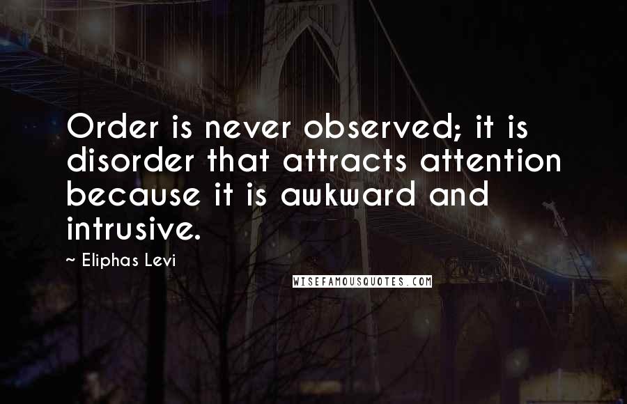 Eliphas Levi Quotes: Order is never observed; it is disorder that attracts attention because it is awkward and intrusive.