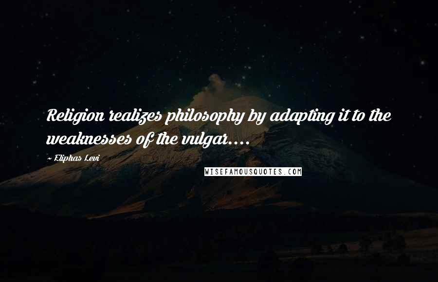 Eliphas Levi Quotes: Religion realizes philosophy by adapting it to the weaknesses of the vulgar....