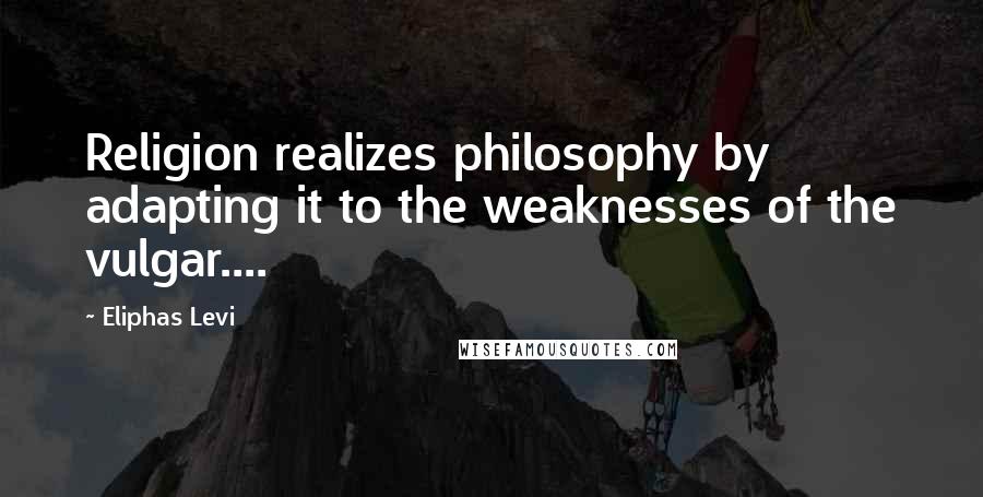 Eliphas Levi Quotes: Religion realizes philosophy by adapting it to the weaknesses of the vulgar....