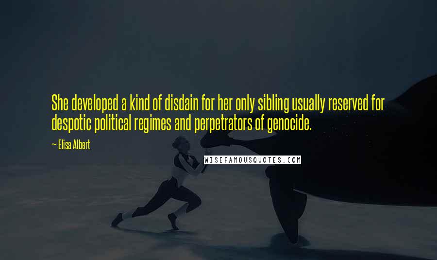 Elisa Albert Quotes: She developed a kind of disdain for her only sibling usually reserved for despotic political regimes and perpetrators of genocide.