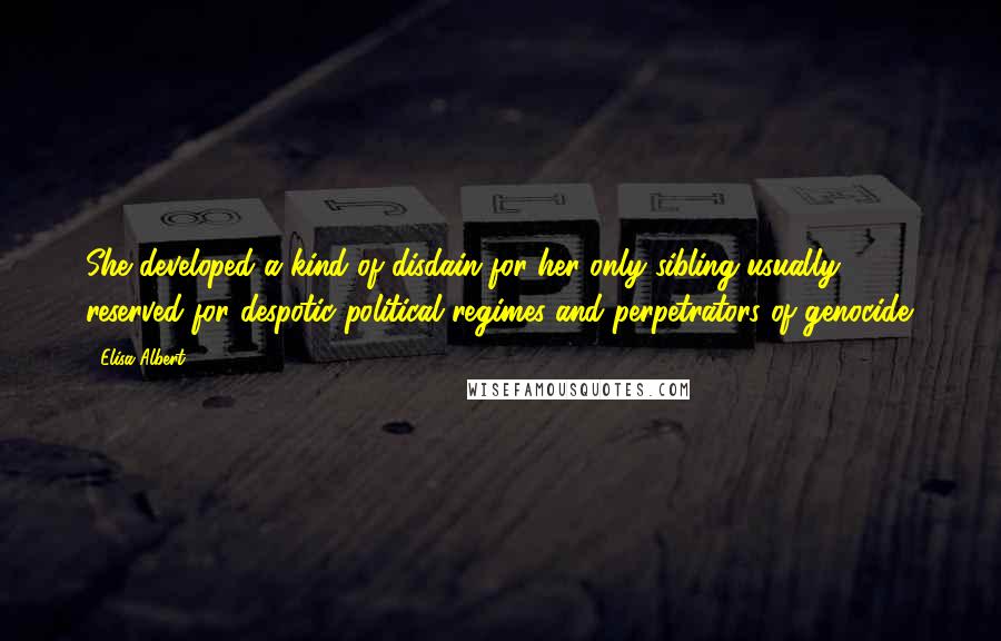 Elisa Albert Quotes: She developed a kind of disdain for her only sibling usually reserved for despotic political regimes and perpetrators of genocide.