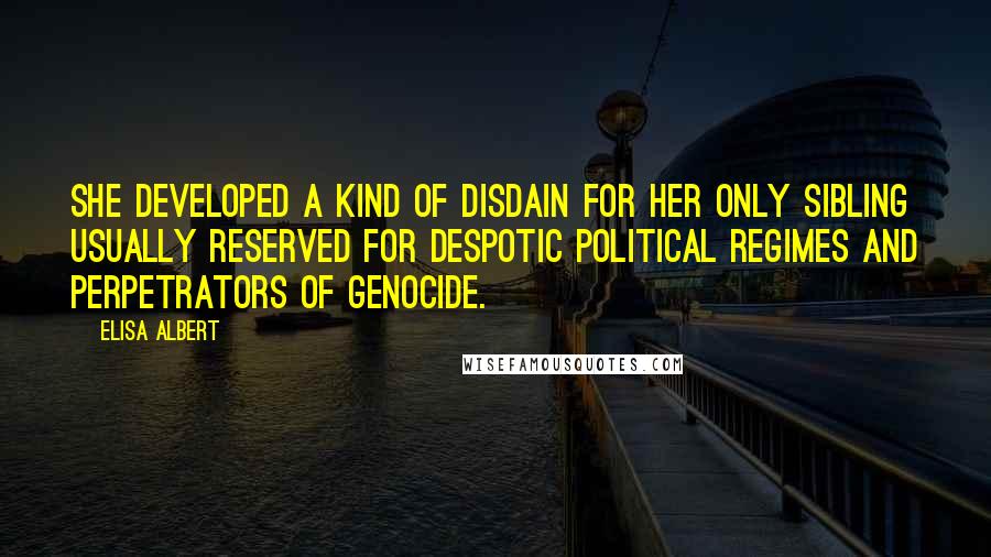 Elisa Albert Quotes: She developed a kind of disdain for her only sibling usually reserved for despotic political regimes and perpetrators of genocide.