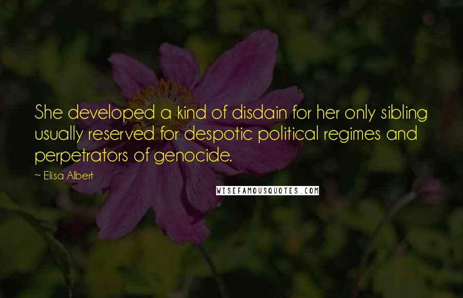 Elisa Albert Quotes: She developed a kind of disdain for her only sibling usually reserved for despotic political regimes and perpetrators of genocide.