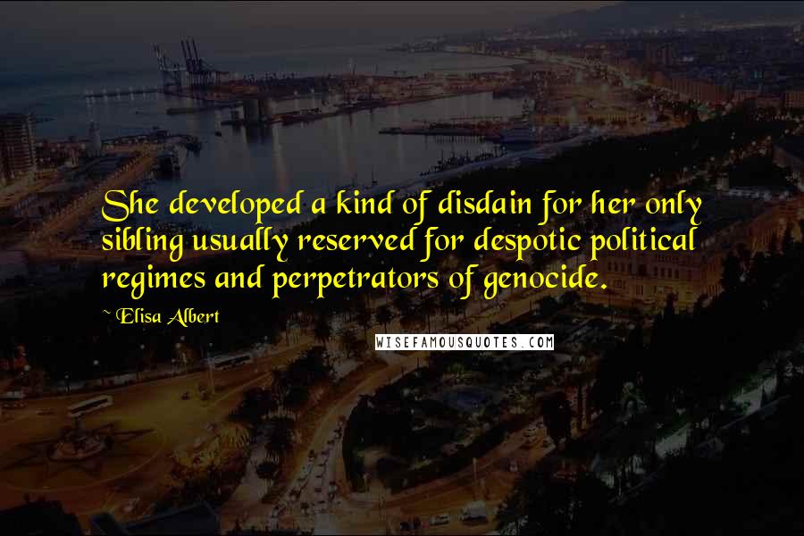 Elisa Albert Quotes: She developed a kind of disdain for her only sibling usually reserved for despotic political regimes and perpetrators of genocide.