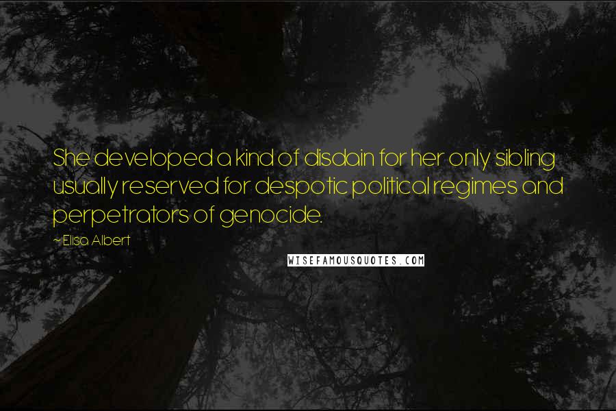 Elisa Albert Quotes: She developed a kind of disdain for her only sibling usually reserved for despotic political regimes and perpetrators of genocide.