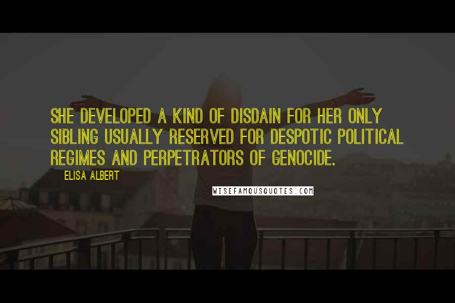 Elisa Albert Quotes: She developed a kind of disdain for her only sibling usually reserved for despotic political regimes and perpetrators of genocide.