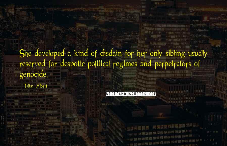 Elisa Albert Quotes: She developed a kind of disdain for her only sibling usually reserved for despotic political regimes and perpetrators of genocide.