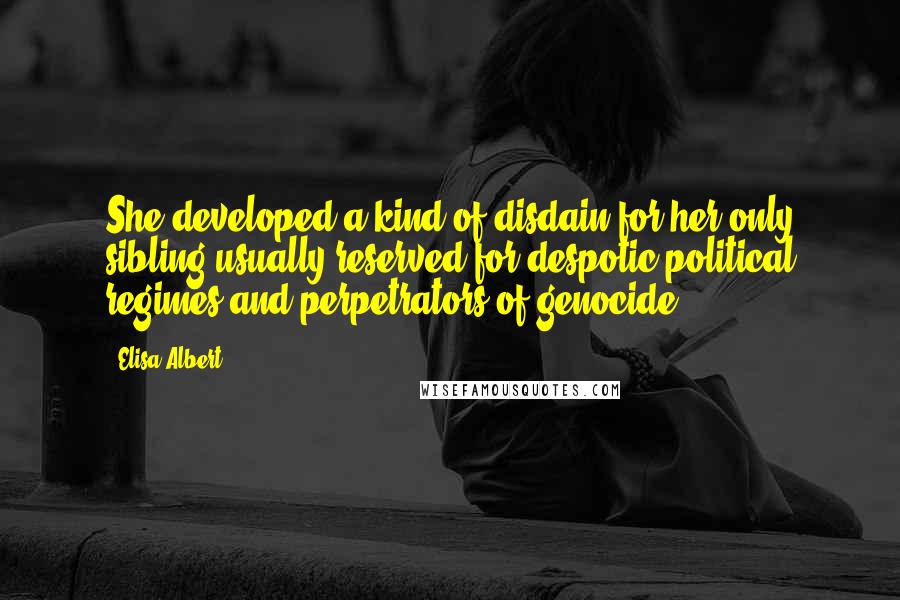 Elisa Albert Quotes: She developed a kind of disdain for her only sibling usually reserved for despotic political regimes and perpetrators of genocide.