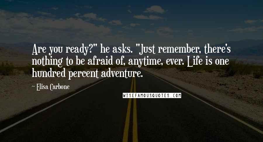 Elisa Carbone Quotes: Are you ready?" he asks. "Just remember, there's nothing to be afraid of, anytime, ever. Life is one hundred percent adventure.