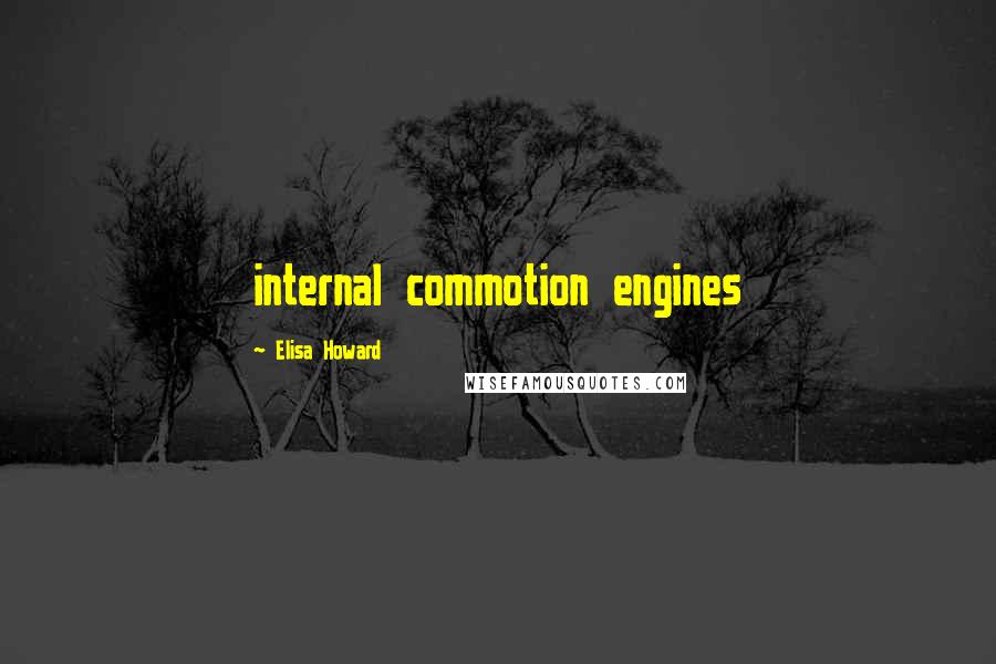 Elisa Howard Quotes: internal commotion engines