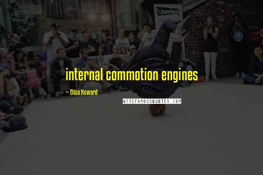 Elisa Howard Quotes: internal commotion engines