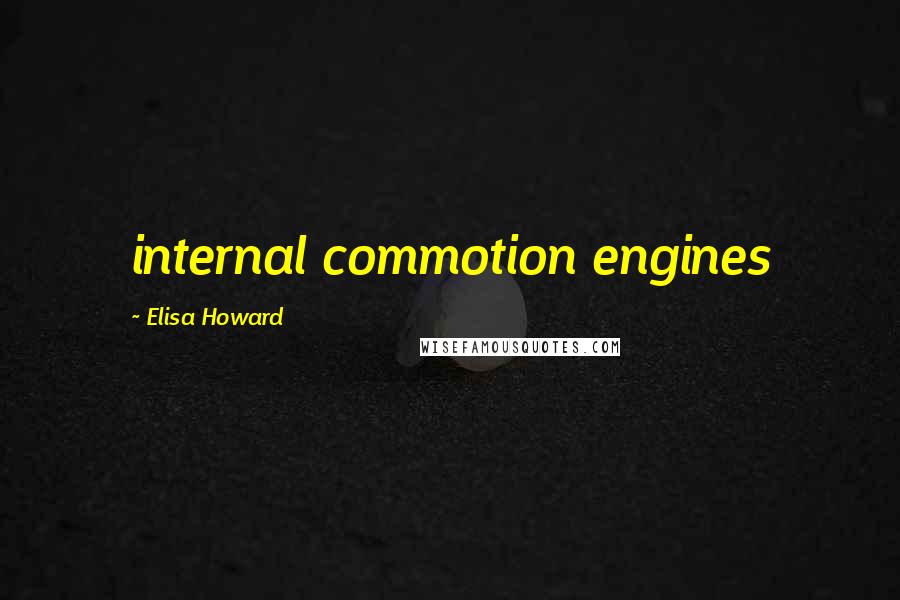 Elisa Howard Quotes: internal commotion engines