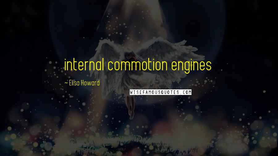 Elisa Howard Quotes: internal commotion engines