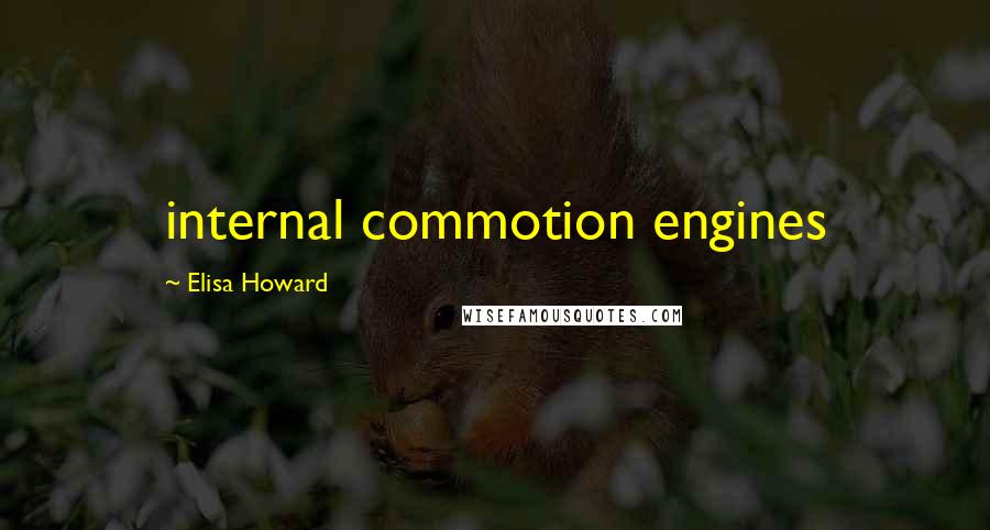 Elisa Howard Quotes: internal commotion engines