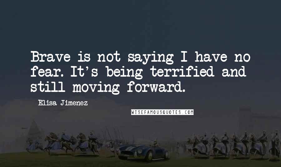 Elisa Jimenez Quotes: Brave is not saying I have no fear. It's being terrified and still moving forward.