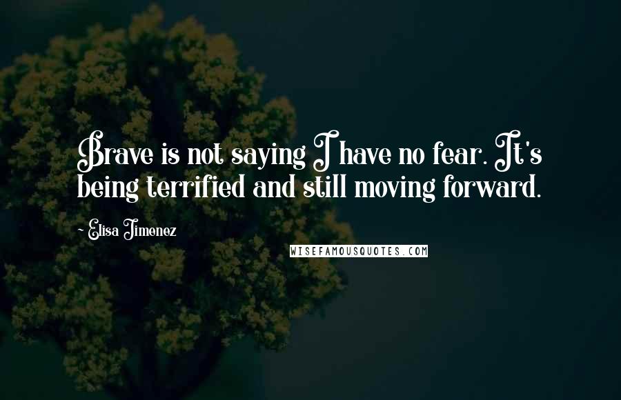 Elisa Jimenez Quotes: Brave is not saying I have no fear. It's being terrified and still moving forward.