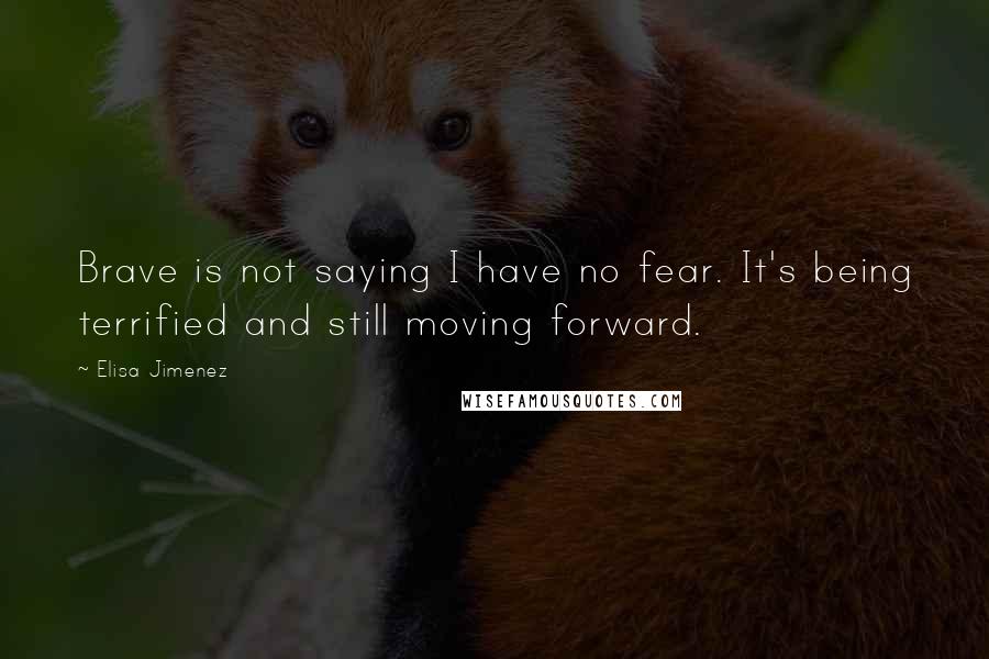 Elisa Jimenez Quotes: Brave is not saying I have no fear. It's being terrified and still moving forward.