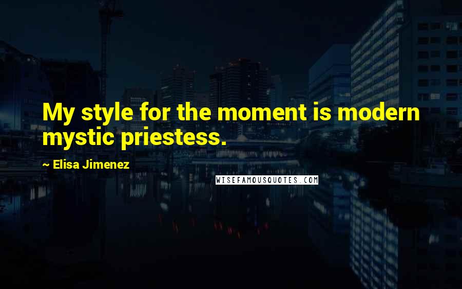 Elisa Jimenez Quotes: My style for the moment is modern mystic priestess.
