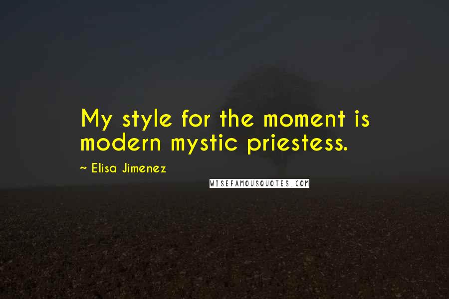 Elisa Jimenez Quotes: My style for the moment is modern mystic priestess.