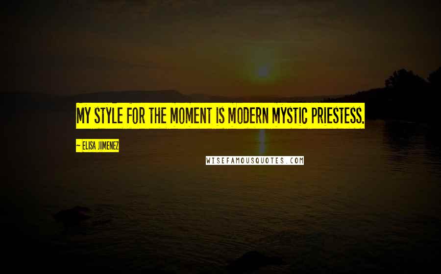 Elisa Jimenez Quotes: My style for the moment is modern mystic priestess.