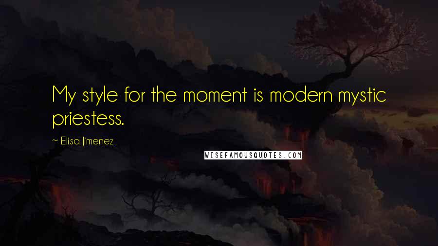 Elisa Jimenez Quotes: My style for the moment is modern mystic priestess.