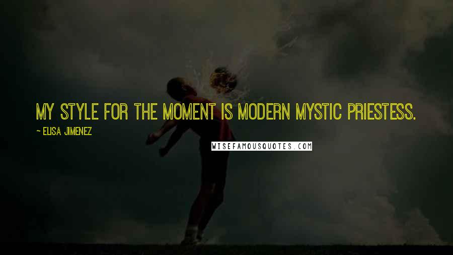 Elisa Jimenez Quotes: My style for the moment is modern mystic priestess.