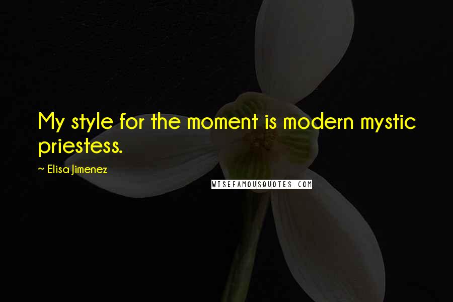 Elisa Jimenez Quotes: My style for the moment is modern mystic priestess.
