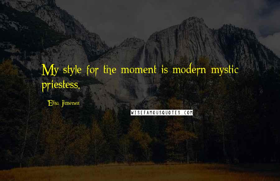 Elisa Jimenez Quotes: My style for the moment is modern mystic priestess.