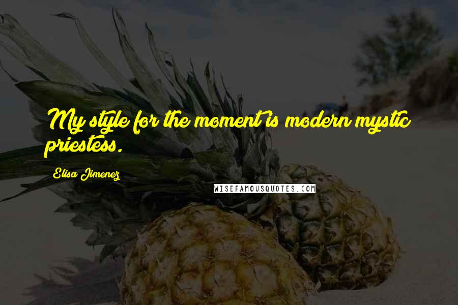 Elisa Jimenez Quotes: My style for the moment is modern mystic priestess.