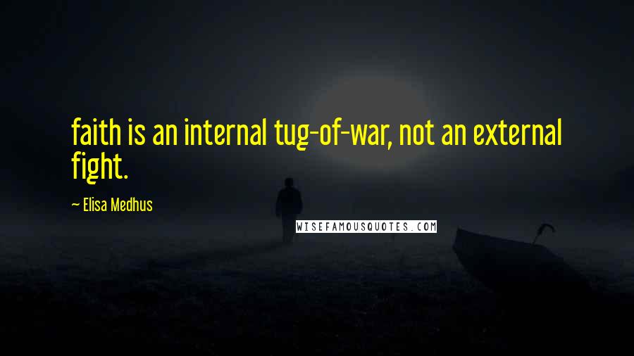 Elisa Medhus Quotes: faith is an internal tug-of-war, not an external fight.