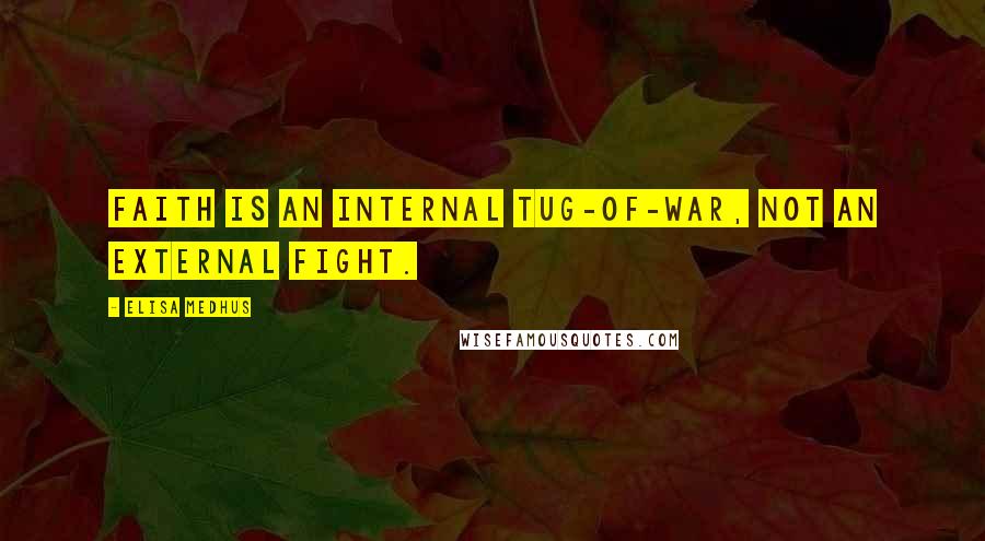 Elisa Medhus Quotes: faith is an internal tug-of-war, not an external fight.