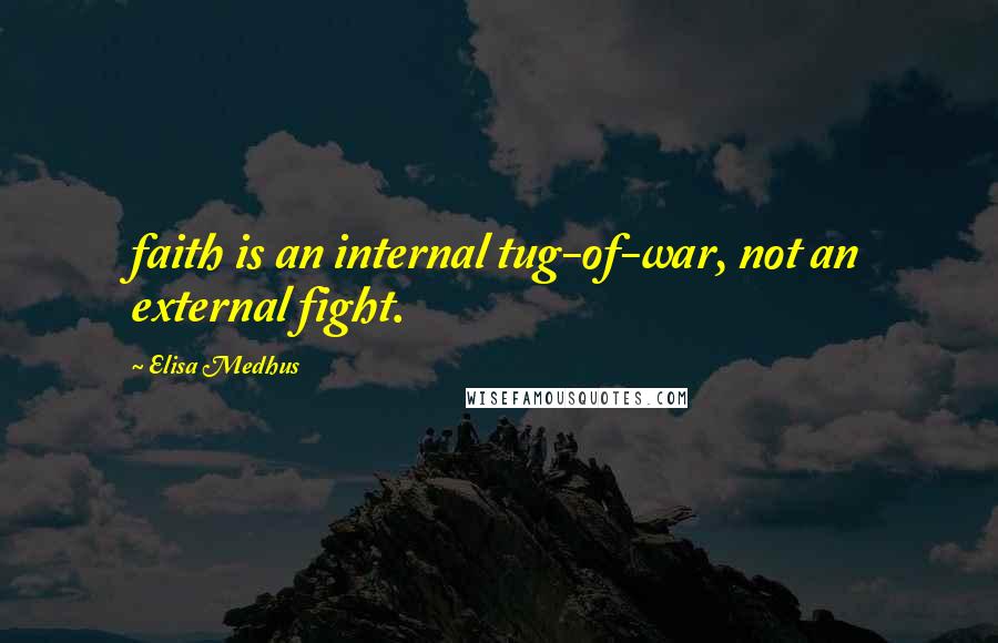 Elisa Medhus Quotes: faith is an internal tug-of-war, not an external fight.