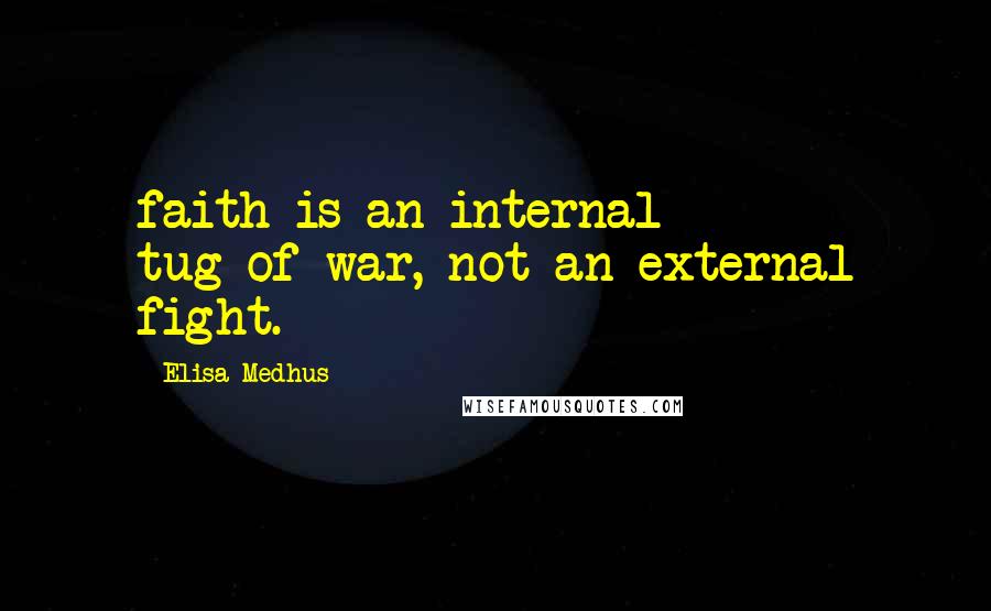 Elisa Medhus Quotes: faith is an internal tug-of-war, not an external fight.