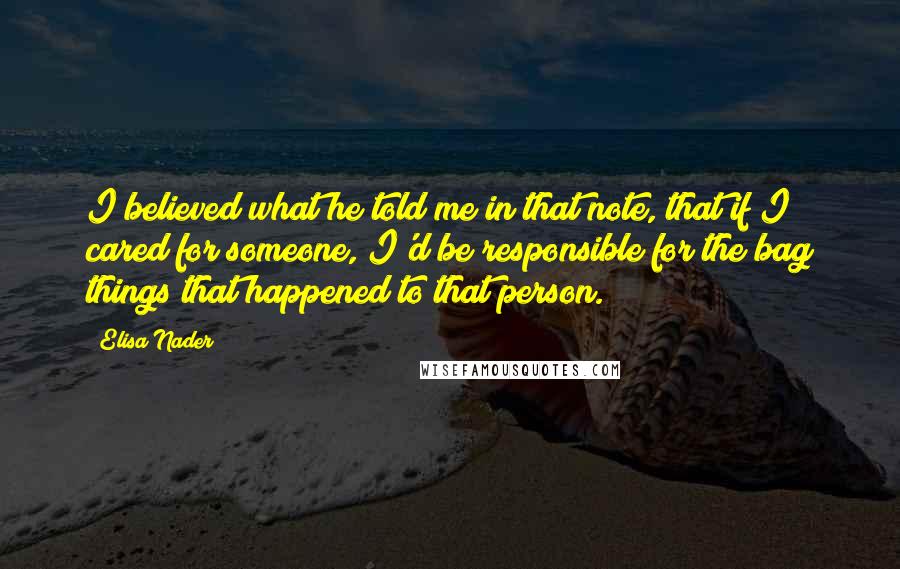 Elisa Nader Quotes: I believed what he told me in that note, that if I cared for someone, I'd be responsible for the bag things that happened to that person.