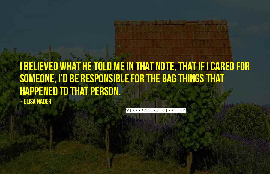 Elisa Nader Quotes: I believed what he told me in that note, that if I cared for someone, I'd be responsible for the bag things that happened to that person.