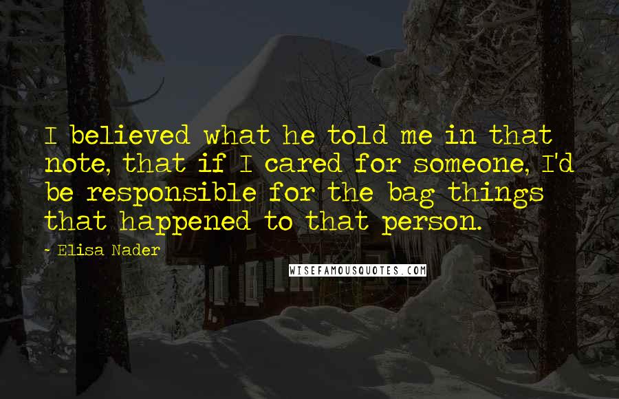 Elisa Nader Quotes: I believed what he told me in that note, that if I cared for someone, I'd be responsible for the bag things that happened to that person.