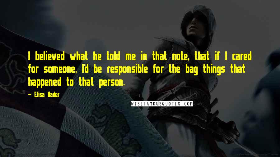 Elisa Nader Quotes: I believed what he told me in that note, that if I cared for someone, I'd be responsible for the bag things that happened to that person.