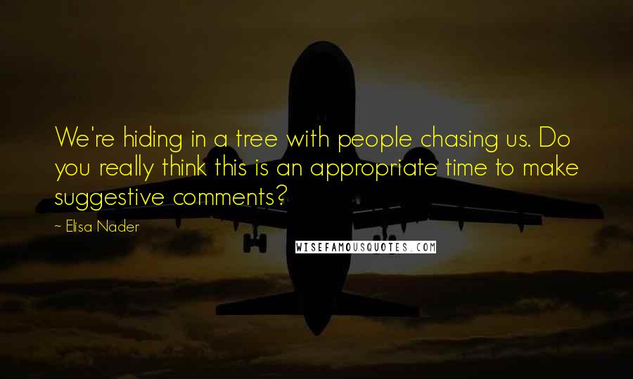 Elisa Nader Quotes: We're hiding in a tree with people chasing us. Do you really think this is an appropriate time to make suggestive comments?