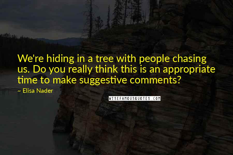 Elisa Nader Quotes: We're hiding in a tree with people chasing us. Do you really think this is an appropriate time to make suggestive comments?