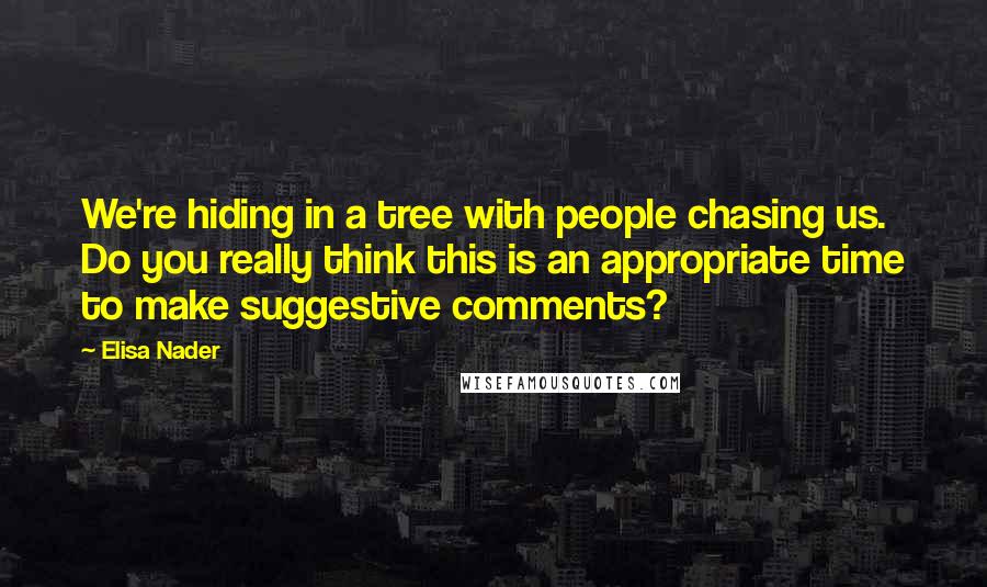 Elisa Nader Quotes: We're hiding in a tree with people chasing us. Do you really think this is an appropriate time to make suggestive comments?