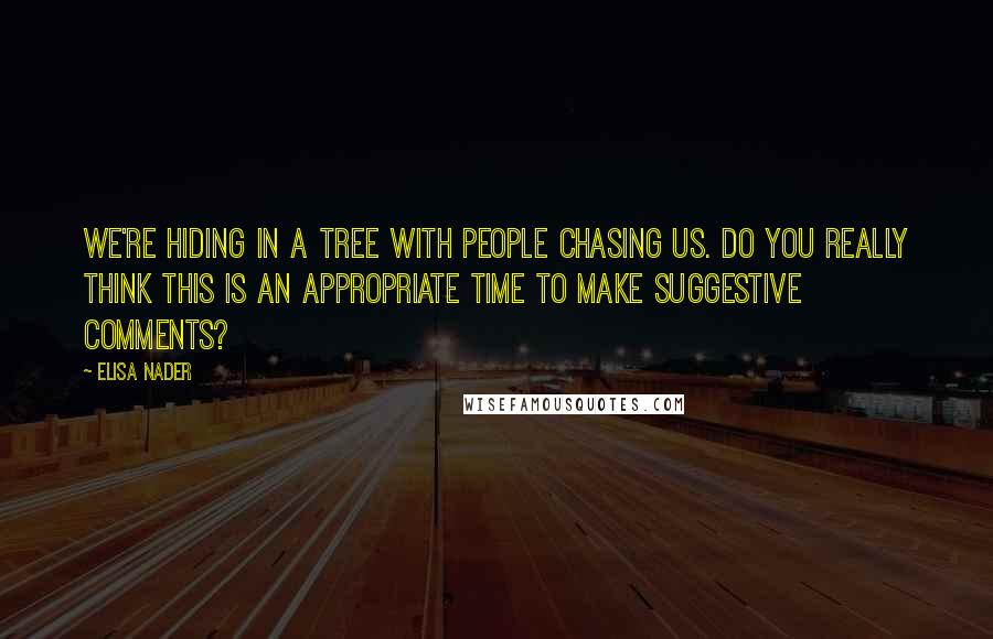 Elisa Nader Quotes: We're hiding in a tree with people chasing us. Do you really think this is an appropriate time to make suggestive comments?