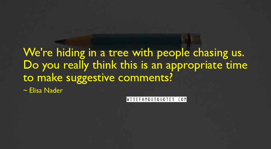 Elisa Nader Quotes: We're hiding in a tree with people chasing us. Do you really think this is an appropriate time to make suggestive comments?