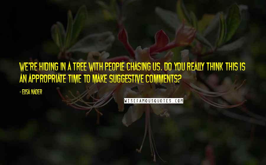 Elisa Nader Quotes: We're hiding in a tree with people chasing us. Do you really think this is an appropriate time to make suggestive comments?