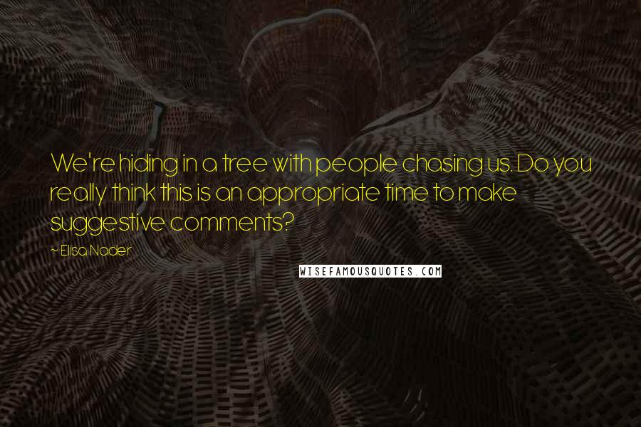 Elisa Nader Quotes: We're hiding in a tree with people chasing us. Do you really think this is an appropriate time to make suggestive comments?