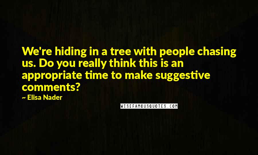 Elisa Nader Quotes: We're hiding in a tree with people chasing us. Do you really think this is an appropriate time to make suggestive comments?